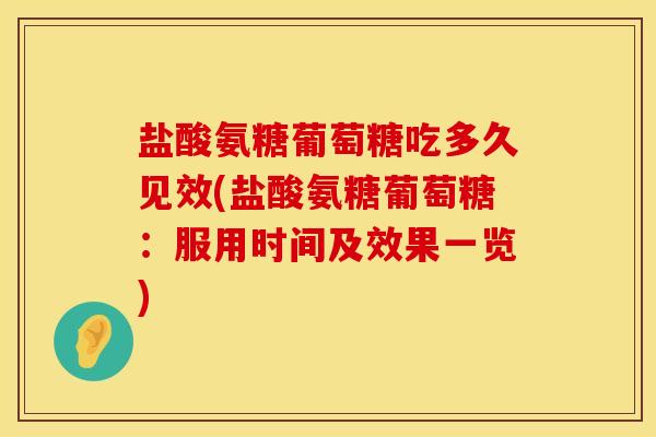 盐酸氨糖葡萄糖吃多久见效(盐酸氨糖葡萄糖：服用时间及效果一览)