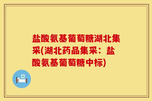 盐酸氨基葡萄糖湖北集采(湖北药品集采：盐酸氨基葡萄糖中标)