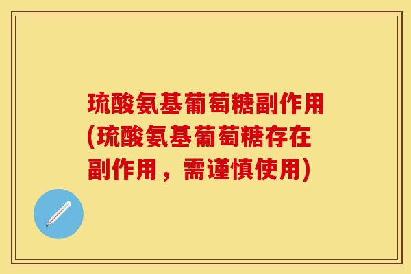 琉酸氨基葡萄糖副作用(琉酸氨基葡萄糖存在副作用，需谨慎使用)