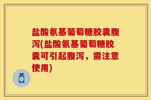 盐酸氨基葡萄糖胶囊腹泻(盐酸氨基葡萄糖胶囊可引起腹泻，需注意使用)