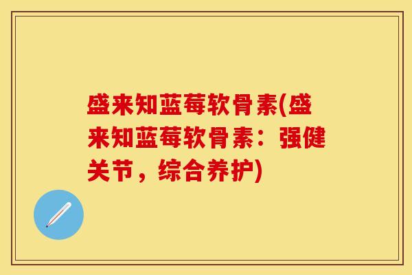 盛来知蓝莓软骨素(盛来知蓝莓软骨素：强健关节，综合养护)