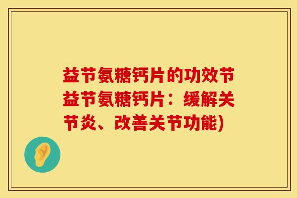 益节氨糖钙片的功效节益节氨糖钙片：缓解关节炎、改善关节功能)