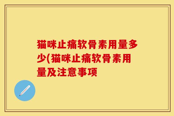 猫咪软骨素用量多少(猫咪软骨素用量及注意事项 猫咪软骨素用量多少(猫咪软骨素用量及注意事项