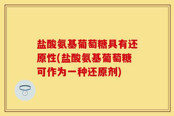 盐酸氨基葡萄糖具有还原性(盐酸氨基葡萄糖可作为一种还原剂)