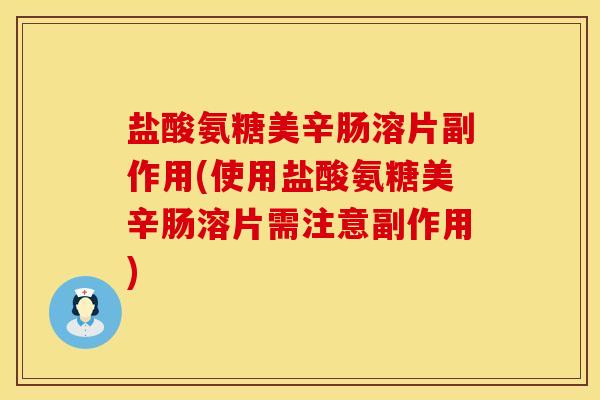盐酸氨糖美辛肠溶片副作用(使用盐酸氨糖美辛肠溶片需注意副作用)