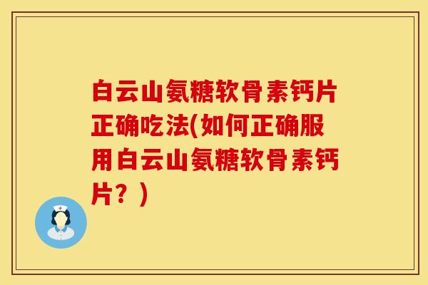 白云山氨糖软骨素钙片正确吃法(如何正确服用白云山氨糖软骨素钙片？)