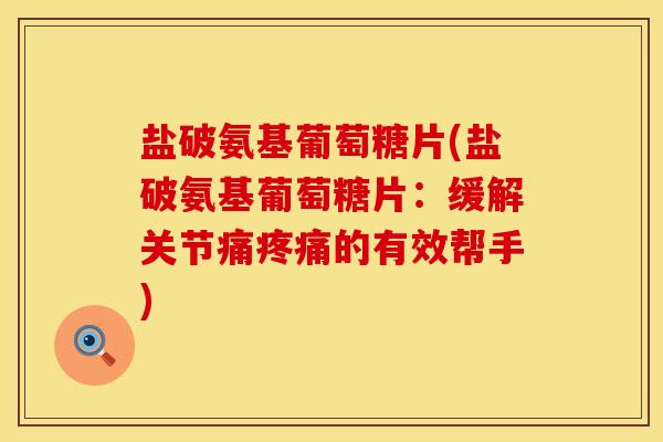 盐破氨基葡萄糖片(盐破氨基葡萄糖片:缓解关节痛的有效帮手) 盐破氨基葡萄糖片(盐破氨基葡萄糖片:缓解关节痛的有效帮手)
