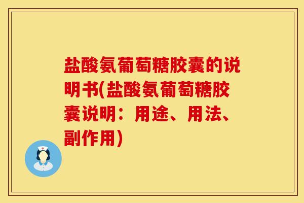 盐酸氨葡萄糖胶囊的说明书(盐酸氨葡萄糖胶囊说明:用途、用法、副作用)