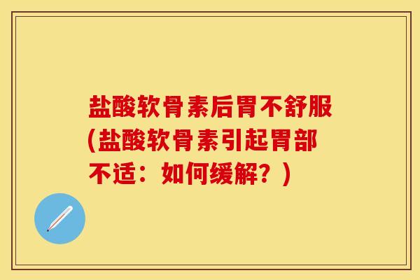 盐酸软骨素后胃不舒服(盐酸软骨素引起胃部不适：如何缓解？)
