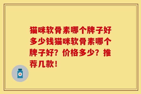 猫咪软骨素哪个牌子好多少钱猫咪软骨素哪个牌子好？价格多少？推荐几款！