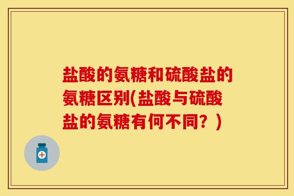 盐酸的氨糖和硫酸盐的氨糖区别(盐酸与硫酸盐的氨糖有何不同？)