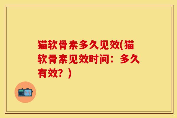 猫软骨素多久见效(猫软骨素见效时间：多久有效？)