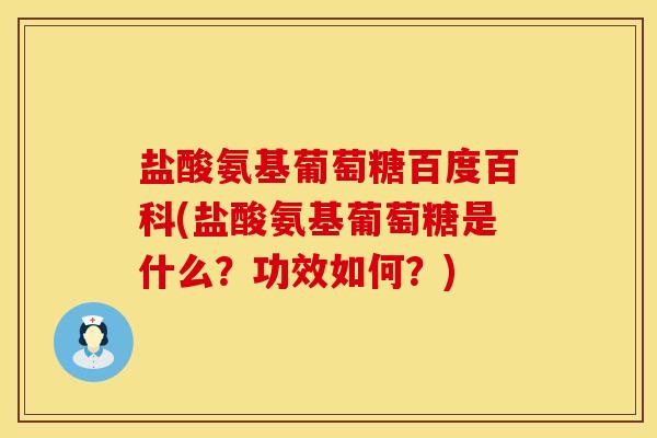 盐酸氨基葡萄糖百度百科(盐酸氨基葡萄糖是什么？功效如何？)