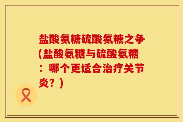 盐酸氨糖硫酸氨糖之争(盐酸氨糖与硫酸氨糖：哪个更适合治疗关节炎？)