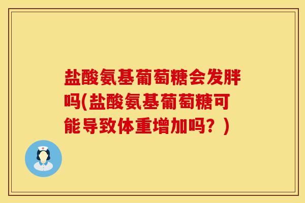 盐酸氨基葡萄糖会发胖吗(盐酸氨基葡萄糖可能导致体重增加吗？)