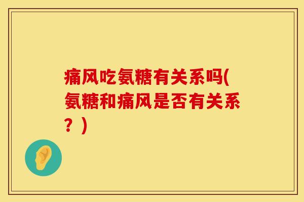 痛风吃氨糖有关系吗(氨糖和痛风是否有关系？)