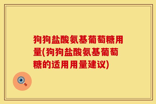 狗狗盐酸氨基葡萄糖用量(狗狗盐酸氨基葡萄糖的适用用量建议)