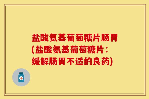 盐酸氨基葡萄糖片肠胃(盐酸氨基葡萄糖片：缓解肠胃不适的良药)