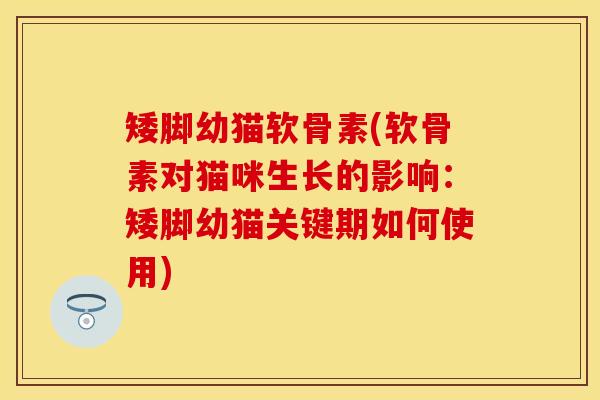 矮脚幼猫软骨素(软骨素对猫咪生长的影响：矮脚幼猫关键期如何使用)