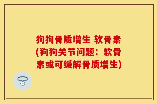 狗狗 软骨素(狗狗关节问题:软骨素或可缓解) 狗狗 软骨素(狗狗关节问题:软骨素或可缓解)