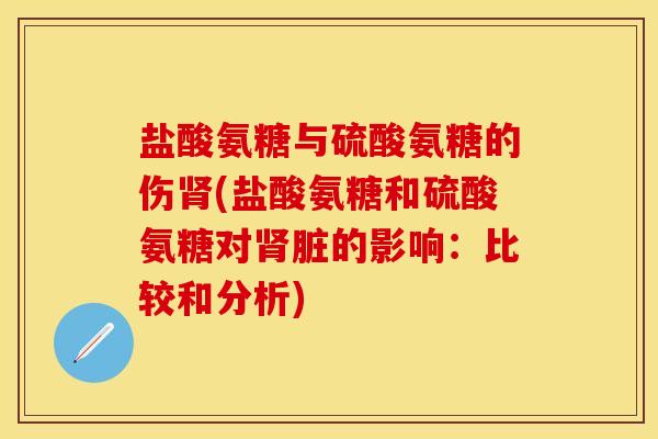 盐酸氨糖与硫酸氨糖的伤(盐酸氨糖和硫酸氨糖对脏的影响:比较和分析) 盐酸氨糖与硫酸氨糖的伤(盐酸氨糖和硫酸氨糖对脏的影响:比较和分析)