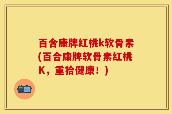 百合康牌红桃k软骨素(百合康牌软骨素红桃K，重拾健康！)