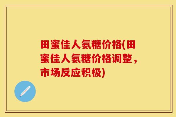 田蜜佳人氨糖价格(田蜜佳人氨糖价格调整,市场反应积极) 田蜜佳人氨糖价格(田蜜佳人氨糖价格调整,市场反应积极)