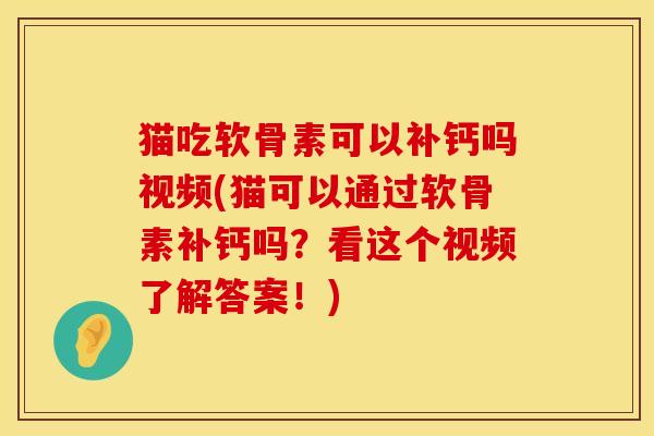 猫吃软骨素可以补钙吗视频(猫可以通过软骨素补钙吗？看这个视频了解答案！)