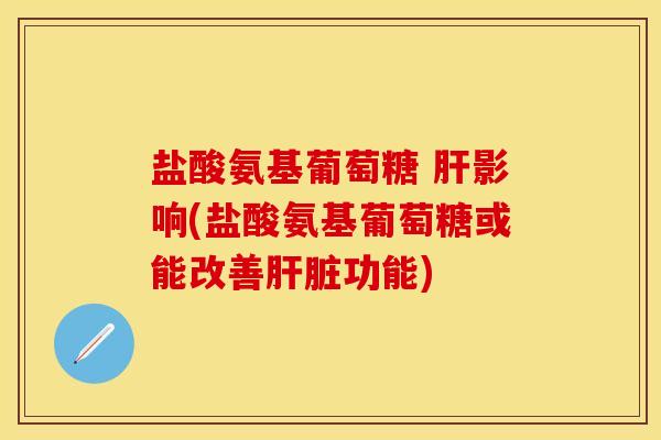 盐酸氨基葡萄糖 影响(盐酸氨基葡萄糖或能改善功能) 盐酸氨基葡萄糖 影响(盐酸氨基葡萄糖或能改善功能)