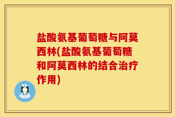 盐酸氨基葡萄糖与阿莫西林(盐酸氨基葡萄糖和阿莫西林的结合治疗作用)