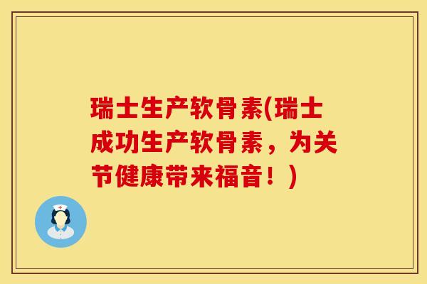 瑞士生产软骨素(瑞士成功生产软骨素，为关节健康带来福音！)