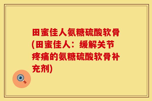 田蜜佳人氨糖硫酸软骨(田蜜佳人：缓解关节疼痛的氨糖硫酸软骨补充剂)