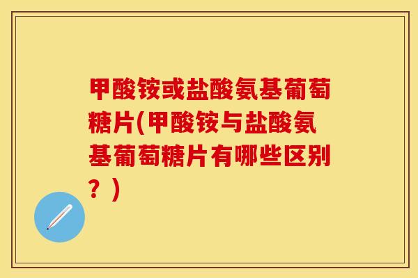 甲酸铵或盐酸氨基葡萄糖片(甲酸铵与盐酸氨基葡萄糖片有哪些区别？)