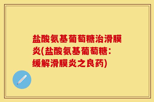 盐酸氨基葡萄糖治滑膜炎(盐酸氨基葡萄糖：缓解滑膜炎之良药)