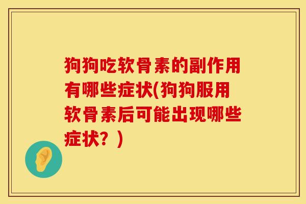 狗狗吃软骨素的副作用有哪些症状(狗狗服用软骨素后可能出现哪些症状？)