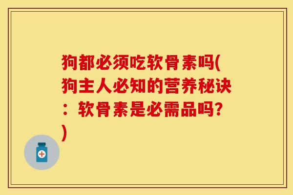 狗都必须吃软骨素吗(狗主人必知的营养秘诀：软骨素是必需品吗？)