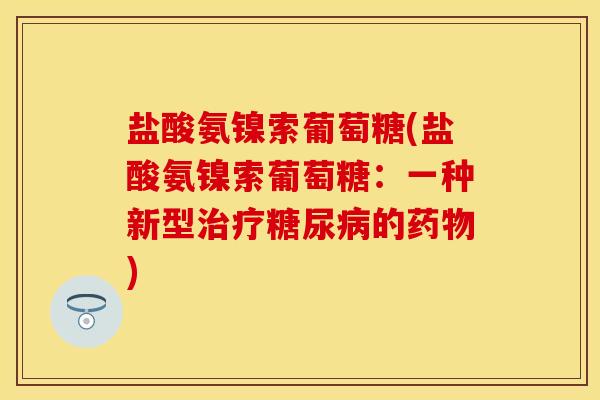 盐酸氨镍索葡萄糖(盐酸氨镍索葡萄糖：一种新型治疗糖尿病的药物)
