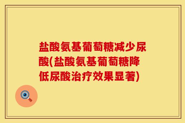 盐酸氨基葡萄糖减少尿酸(盐酸氨基葡萄糖降低尿酸效果显著) 盐酸氨基葡萄糖减少尿酸(盐酸氨基葡萄糖降低尿酸效果显著)