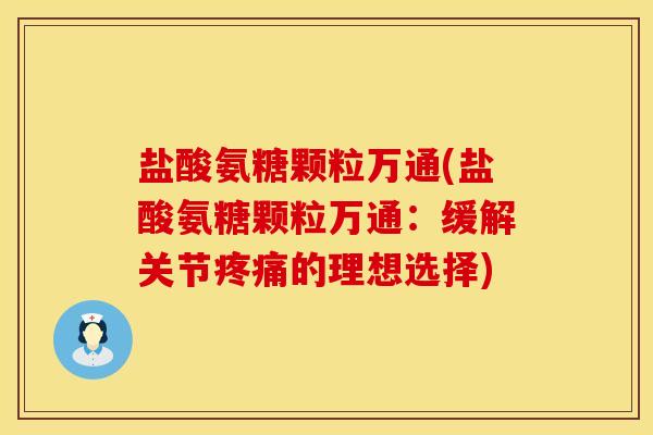 盐酸氨糖颗粒万通(盐酸氨糖颗粒万通：缓解关节疼痛的理想选择)