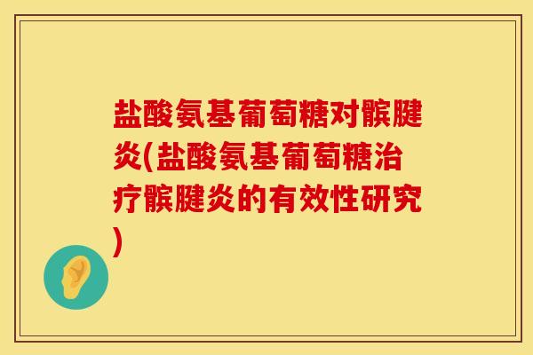 盐酸氨基葡萄糖对髌腱炎(盐酸氨基葡萄糖髌腱炎的有效性研究)
