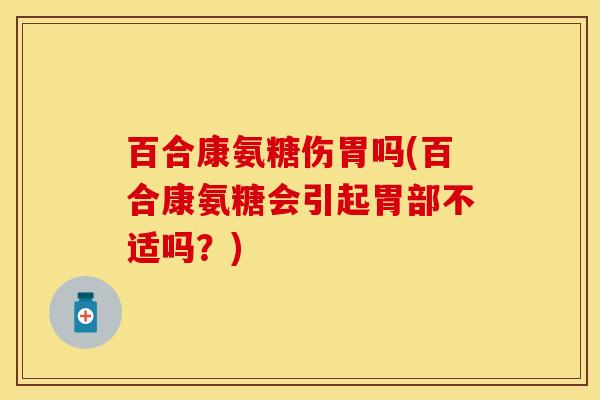 百合康氨糖伤胃吗(百合康氨糖会引起胃部不适吗？)
