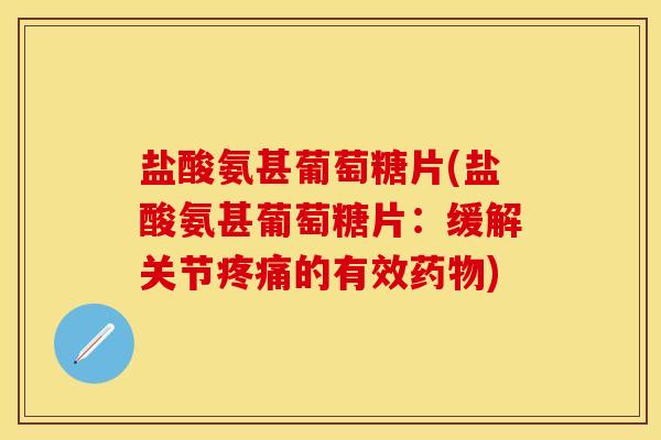 盐酸氨甚葡萄糖片(盐酸氨甚葡萄糖片：缓解关节疼痛的有效药物)