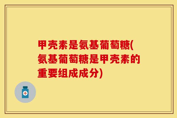 甲壳素是氨基葡萄糖(氨基葡萄糖是甲壳素的重要组成成分)