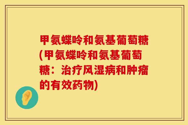 甲氨蝶呤和氨基葡萄糖(甲氨蝶呤和氨基葡萄糖：治疗风湿病和肿瘤的有效药物)