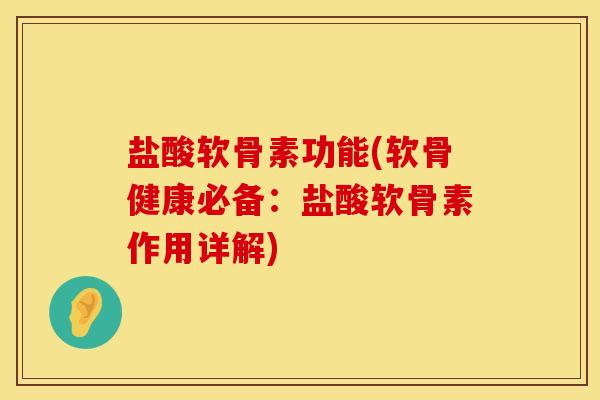 盐酸软骨素功能(软骨健康必备：盐酸软骨素作用详解)