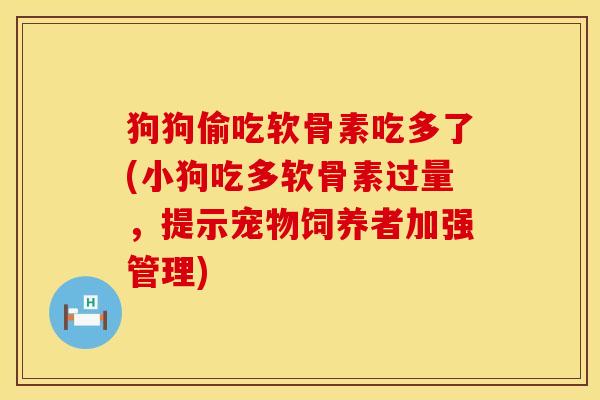 狗狗偷吃软骨素吃多了(小狗吃多软骨素过量，提示宠物饲养者加强管理)