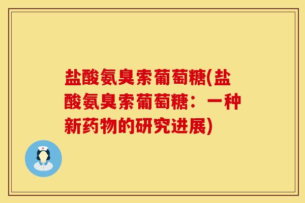 盐酸氨臭索葡萄糖(盐酸氨臭索葡萄糖:一种新药物的研究进展)