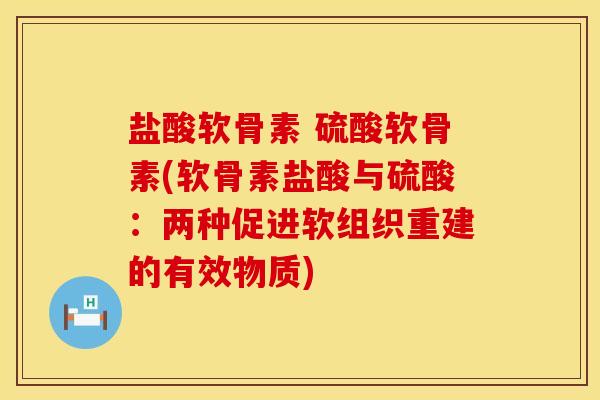 盐酸软骨素 硫酸软骨素(软骨素盐酸与硫酸：两种促进软组织重建的有效物质)