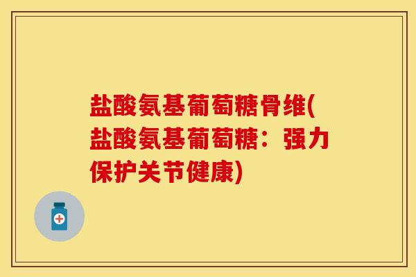盐酸氨基葡萄糖骨维(盐酸氨基葡萄糖：强力保护关节健康)