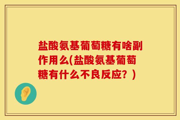 盐酸氨基葡萄糖有啥副作用么(盐酸氨基葡萄糖有什么不良反应?) 盐酸氨基葡萄糖有啥副作用么(盐酸氨基葡萄糖有什么不良反应?)